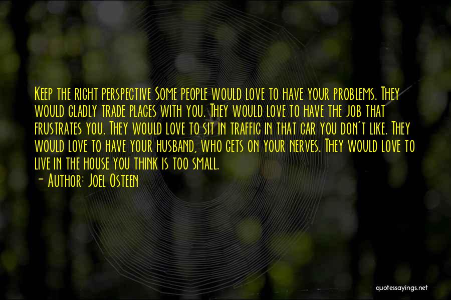 Joel Osteen Quotes: Keep The Right Perspective Some People Would Love To Have Your Problems. They Would Gladly Trade Places With You. They