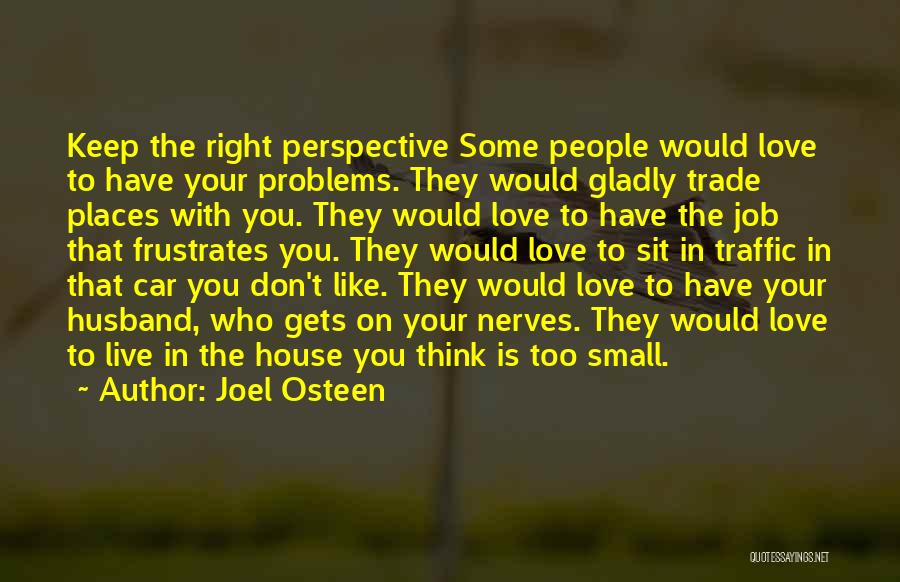 Joel Osteen Quotes: Keep The Right Perspective Some People Would Love To Have Your Problems. They Would Gladly Trade Places With You. They