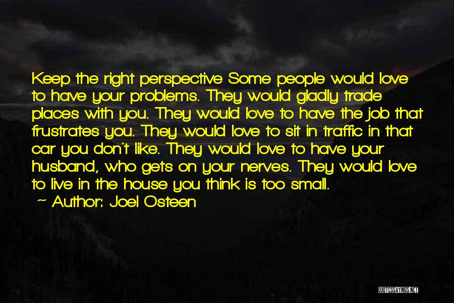 Joel Osteen Quotes: Keep The Right Perspective Some People Would Love To Have Your Problems. They Would Gladly Trade Places With You. They