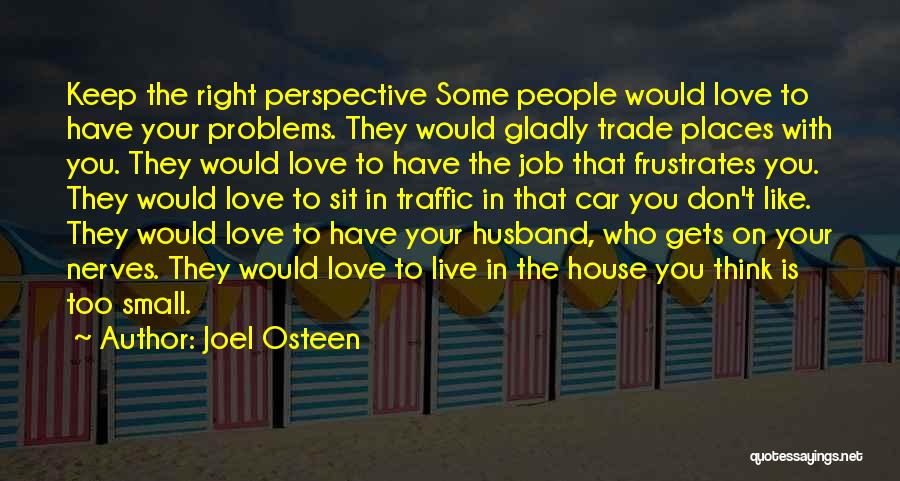 Joel Osteen Quotes: Keep The Right Perspective Some People Would Love To Have Your Problems. They Would Gladly Trade Places With You. They