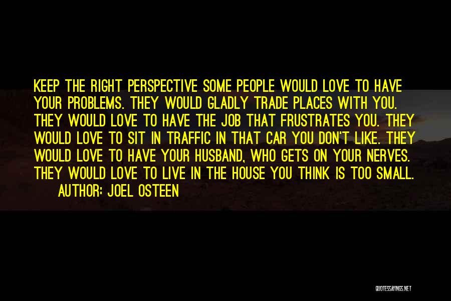 Joel Osteen Quotes: Keep The Right Perspective Some People Would Love To Have Your Problems. They Would Gladly Trade Places With You. They