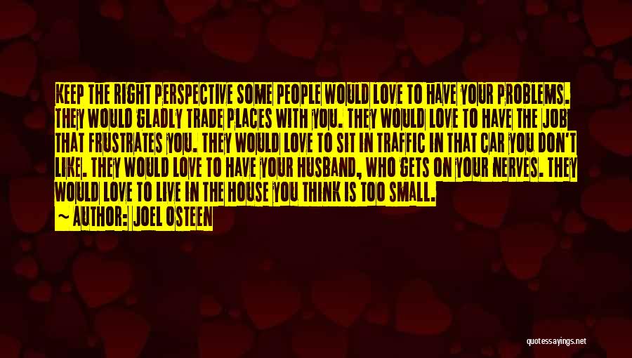 Joel Osteen Quotes: Keep The Right Perspective Some People Would Love To Have Your Problems. They Would Gladly Trade Places With You. They