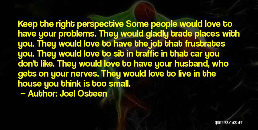 Joel Osteen Quotes: Keep The Right Perspective Some People Would Love To Have Your Problems. They Would Gladly Trade Places With You. They