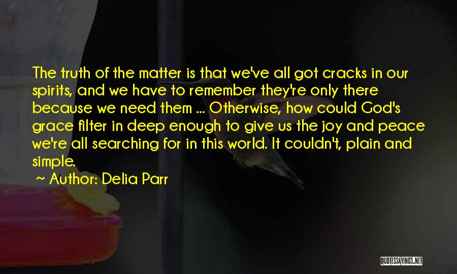 Delia Parr Quotes: The Truth Of The Matter Is That We've All Got Cracks In Our Spirits, And We Have To Remember They're