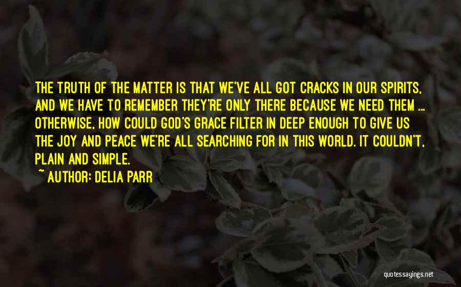 Delia Parr Quotes: The Truth Of The Matter Is That We've All Got Cracks In Our Spirits, And We Have To Remember They're