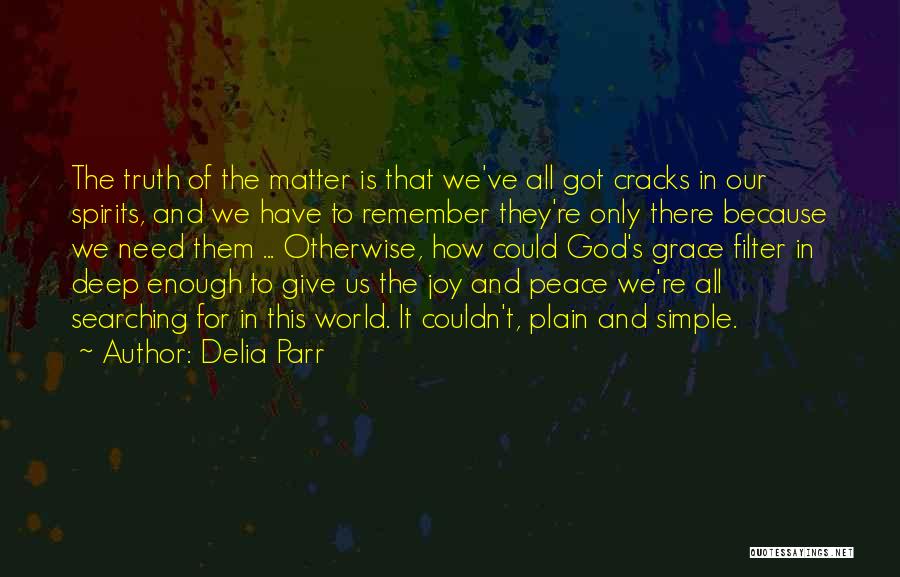 Delia Parr Quotes: The Truth Of The Matter Is That We've All Got Cracks In Our Spirits, And We Have To Remember They're