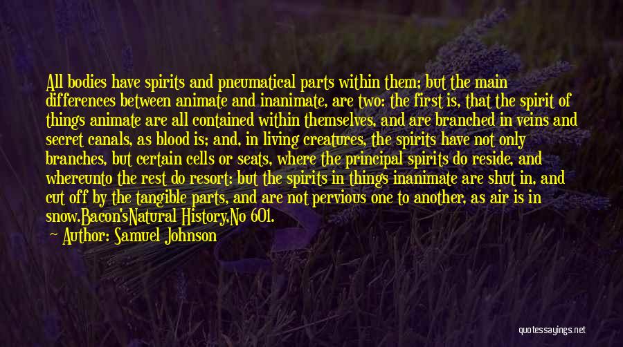 Samuel Johnson Quotes: All Bodies Have Spirits And Pneumatical Parts Within Them; But The Main Differences Between Animate And Inanimate, Are Two: The