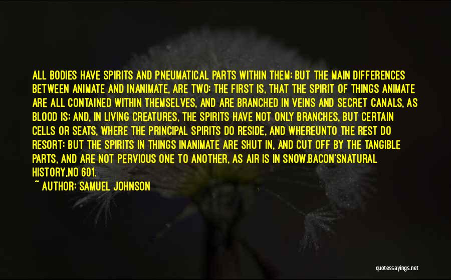 Samuel Johnson Quotes: All Bodies Have Spirits And Pneumatical Parts Within Them; But The Main Differences Between Animate And Inanimate, Are Two: The