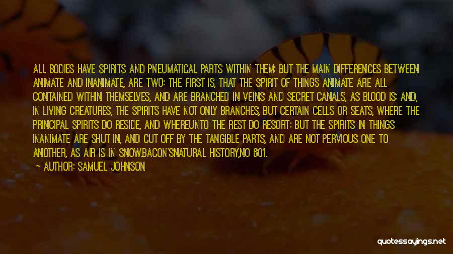 Samuel Johnson Quotes: All Bodies Have Spirits And Pneumatical Parts Within Them; But The Main Differences Between Animate And Inanimate, Are Two: The