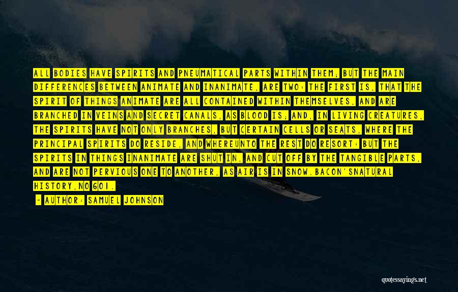 Samuel Johnson Quotes: All Bodies Have Spirits And Pneumatical Parts Within Them; But The Main Differences Between Animate And Inanimate, Are Two: The