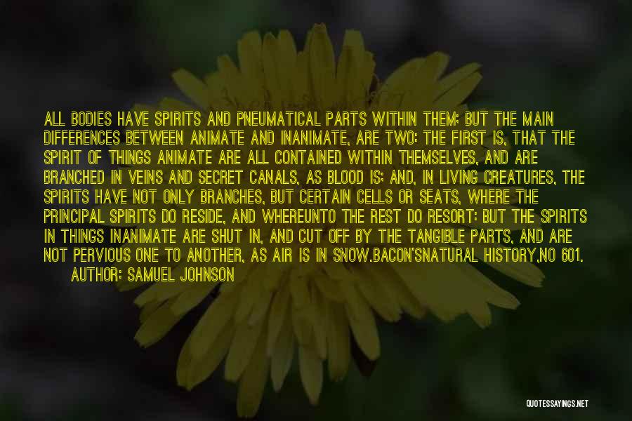 Samuel Johnson Quotes: All Bodies Have Spirits And Pneumatical Parts Within Them; But The Main Differences Between Animate And Inanimate, Are Two: The