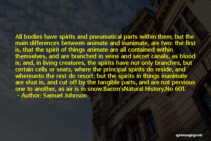 Samuel Johnson Quotes: All Bodies Have Spirits And Pneumatical Parts Within Them; But The Main Differences Between Animate And Inanimate, Are Two: The