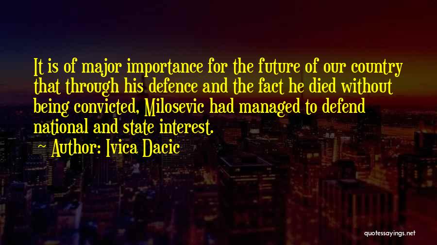 Ivica Dacic Quotes: It Is Of Major Importance For The Future Of Our Country That Through His Defence And The Fact He Died