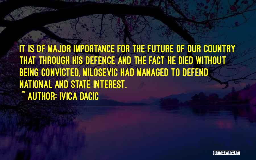 Ivica Dacic Quotes: It Is Of Major Importance For The Future Of Our Country That Through His Defence And The Fact He Died
