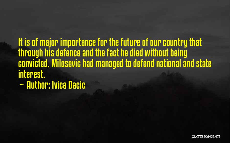 Ivica Dacic Quotes: It Is Of Major Importance For The Future Of Our Country That Through His Defence And The Fact He Died