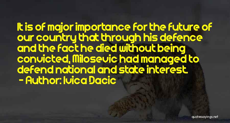 Ivica Dacic Quotes: It Is Of Major Importance For The Future Of Our Country That Through His Defence And The Fact He Died