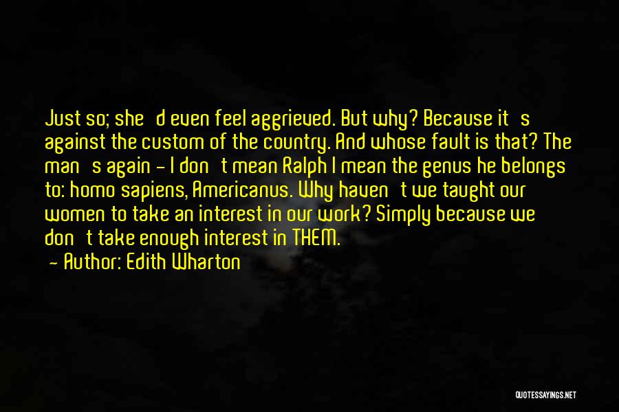 Edith Wharton Quotes: Just So; She'd Even Feel Aggrieved. But Why? Because It's Against The Custom Of The Country. And Whose Fault Is