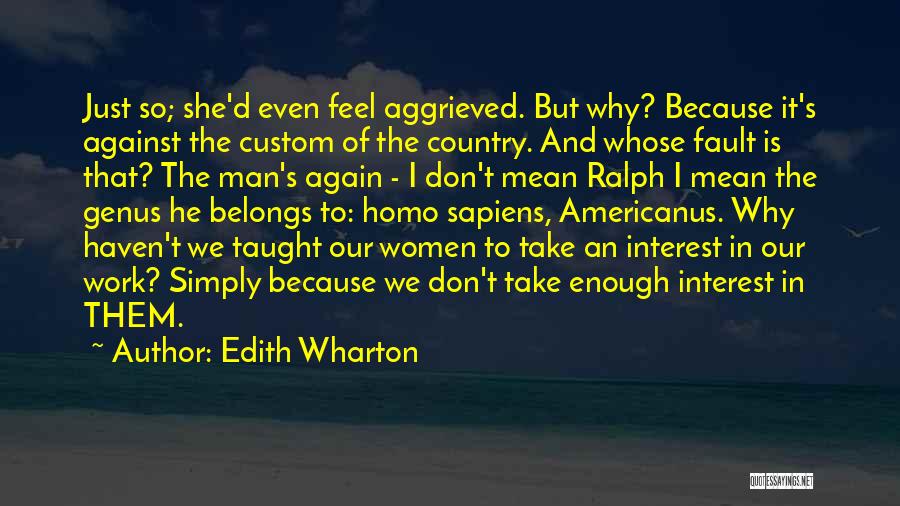 Edith Wharton Quotes: Just So; She'd Even Feel Aggrieved. But Why? Because It's Against The Custom Of The Country. And Whose Fault Is