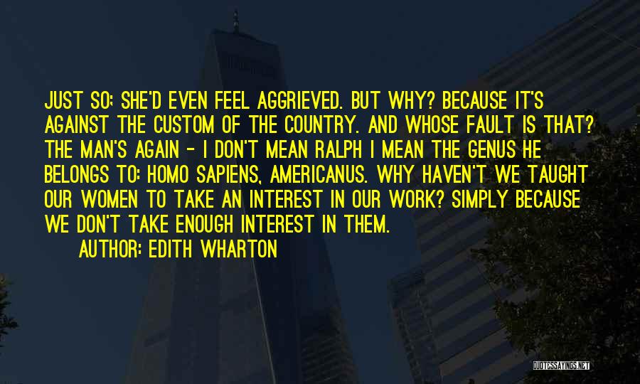 Edith Wharton Quotes: Just So; She'd Even Feel Aggrieved. But Why? Because It's Against The Custom Of The Country. And Whose Fault Is