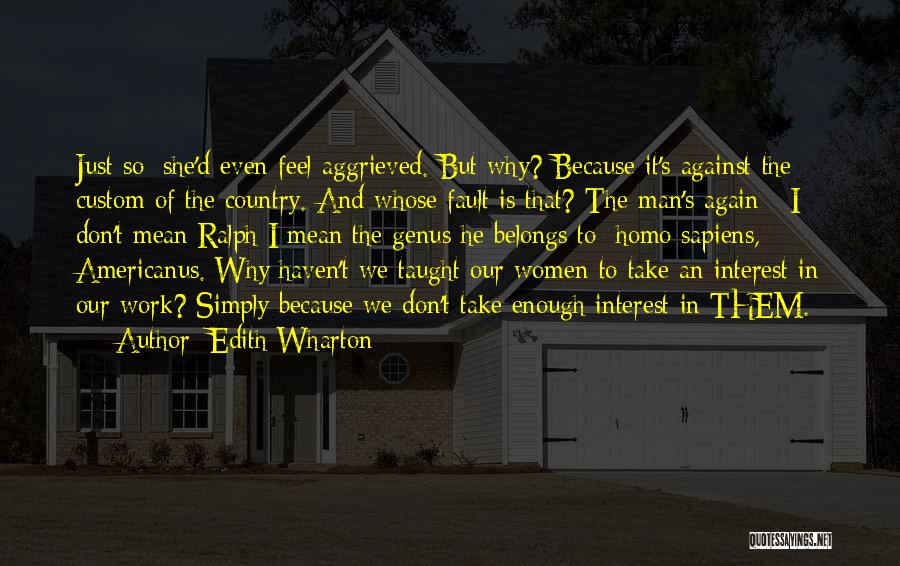 Edith Wharton Quotes: Just So; She'd Even Feel Aggrieved. But Why? Because It's Against The Custom Of The Country. And Whose Fault Is