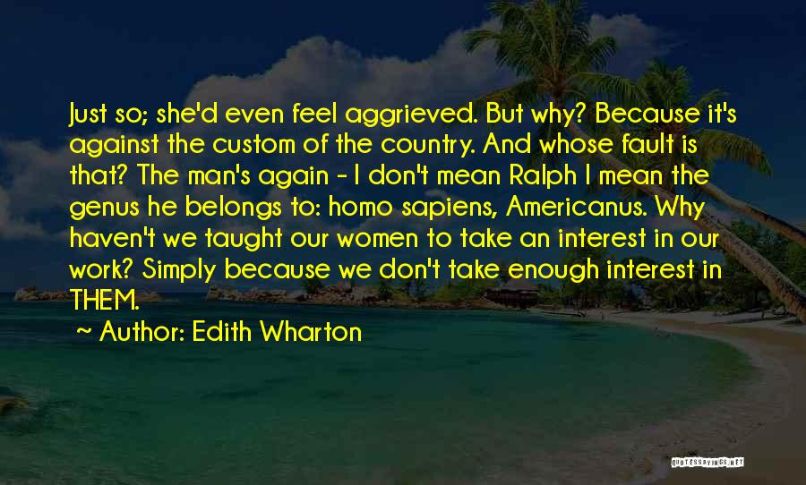 Edith Wharton Quotes: Just So; She'd Even Feel Aggrieved. But Why? Because It's Against The Custom Of The Country. And Whose Fault Is