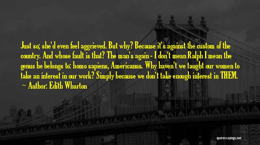 Edith Wharton Quotes: Just So; She'd Even Feel Aggrieved. But Why? Because It's Against The Custom Of The Country. And Whose Fault Is