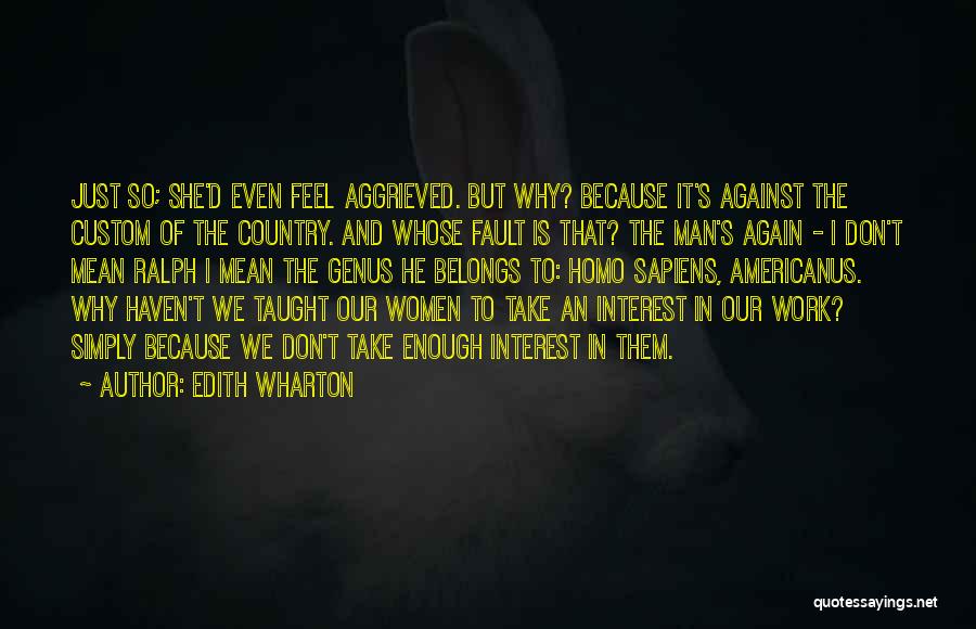 Edith Wharton Quotes: Just So; She'd Even Feel Aggrieved. But Why? Because It's Against The Custom Of The Country. And Whose Fault Is