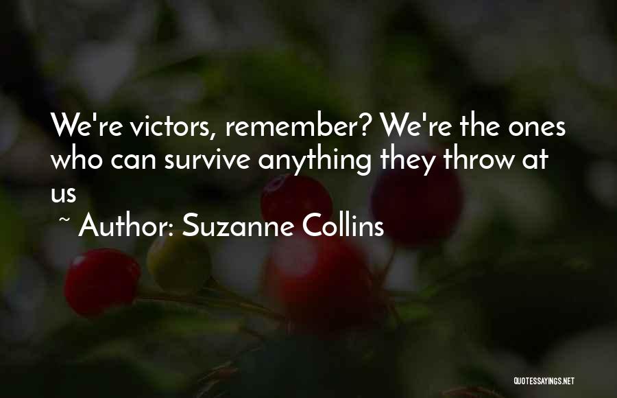 Suzanne Collins Quotes: We're Victors, Remember? We're The Ones Who Can Survive Anything They Throw At Us