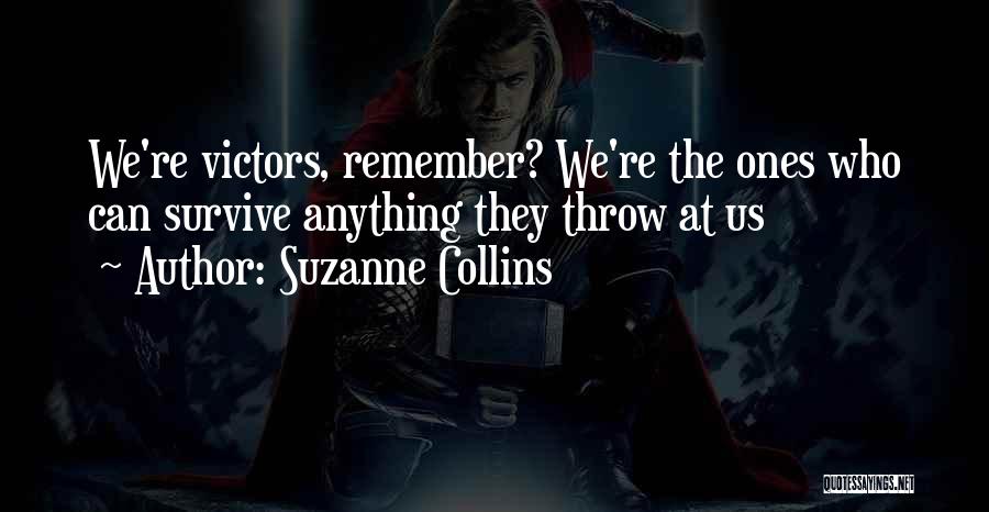 Suzanne Collins Quotes: We're Victors, Remember? We're The Ones Who Can Survive Anything They Throw At Us