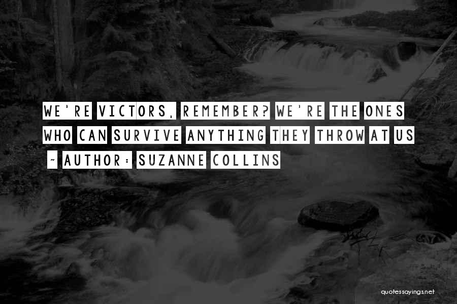 Suzanne Collins Quotes: We're Victors, Remember? We're The Ones Who Can Survive Anything They Throw At Us