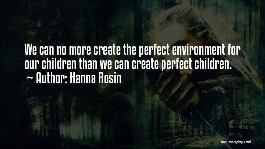 Hanna Rosin Quotes: We Can No More Create The Perfect Environment For Our Children Than We Can Create Perfect Children.