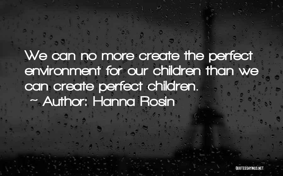 Hanna Rosin Quotes: We Can No More Create The Perfect Environment For Our Children Than We Can Create Perfect Children.
