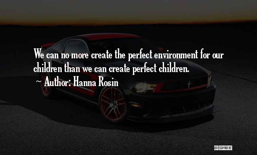 Hanna Rosin Quotes: We Can No More Create The Perfect Environment For Our Children Than We Can Create Perfect Children.