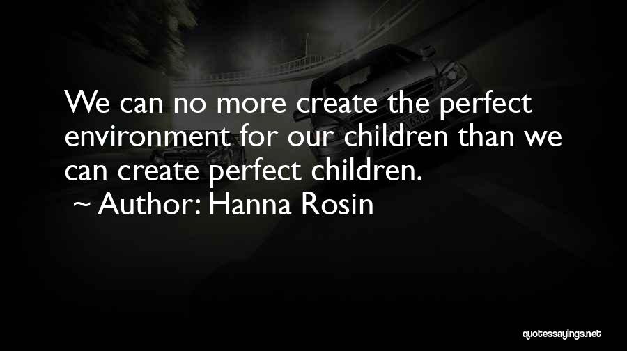 Hanna Rosin Quotes: We Can No More Create The Perfect Environment For Our Children Than We Can Create Perfect Children.