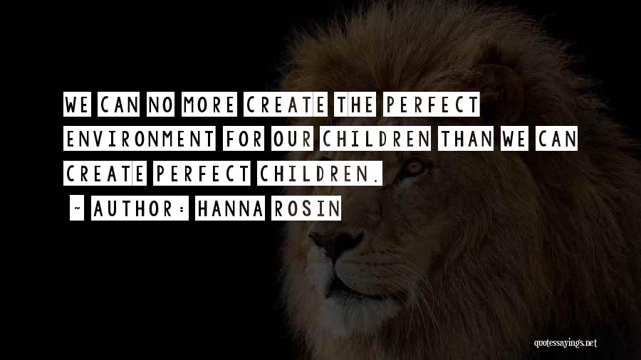 Hanna Rosin Quotes: We Can No More Create The Perfect Environment For Our Children Than We Can Create Perfect Children.