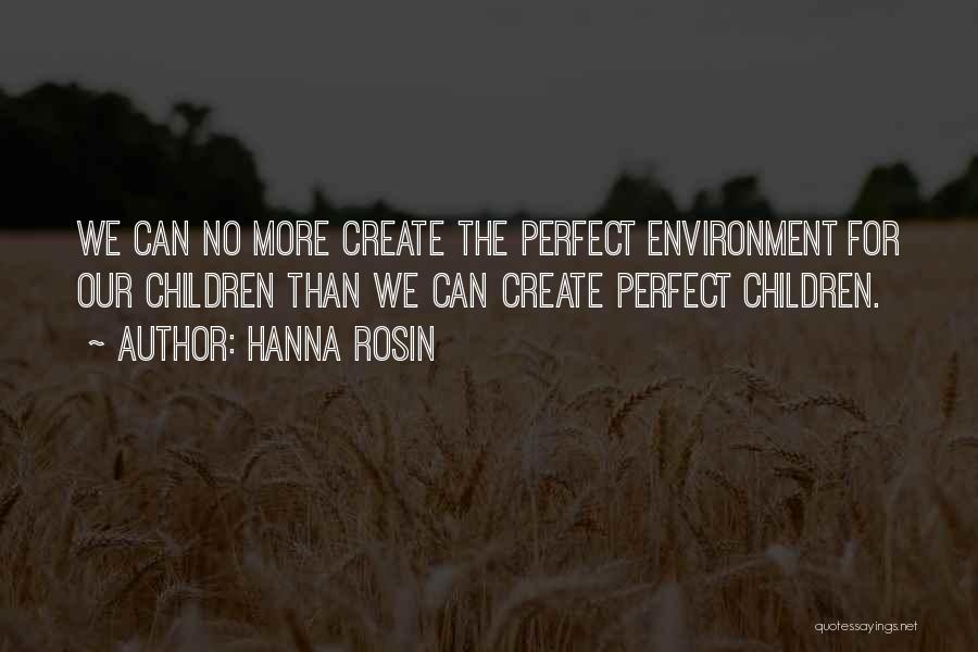 Hanna Rosin Quotes: We Can No More Create The Perfect Environment For Our Children Than We Can Create Perfect Children.