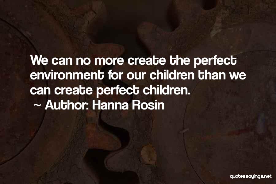 Hanna Rosin Quotes: We Can No More Create The Perfect Environment For Our Children Than We Can Create Perfect Children.