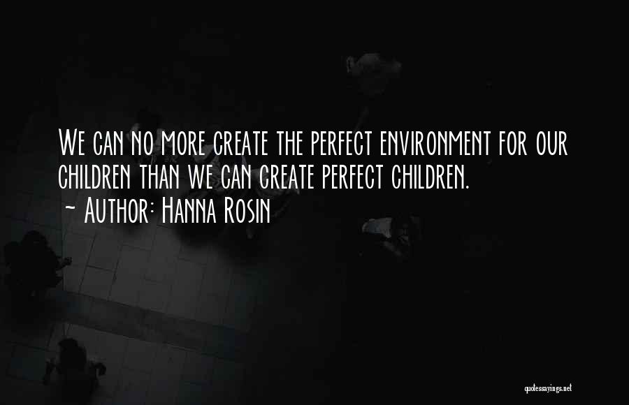 Hanna Rosin Quotes: We Can No More Create The Perfect Environment For Our Children Than We Can Create Perfect Children.