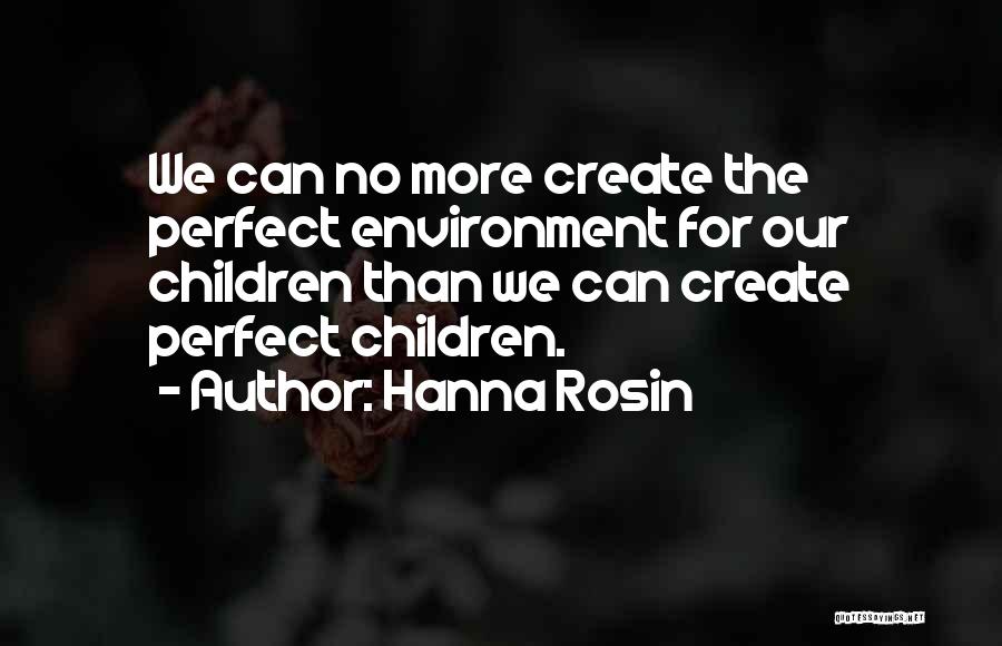 Hanna Rosin Quotes: We Can No More Create The Perfect Environment For Our Children Than We Can Create Perfect Children.