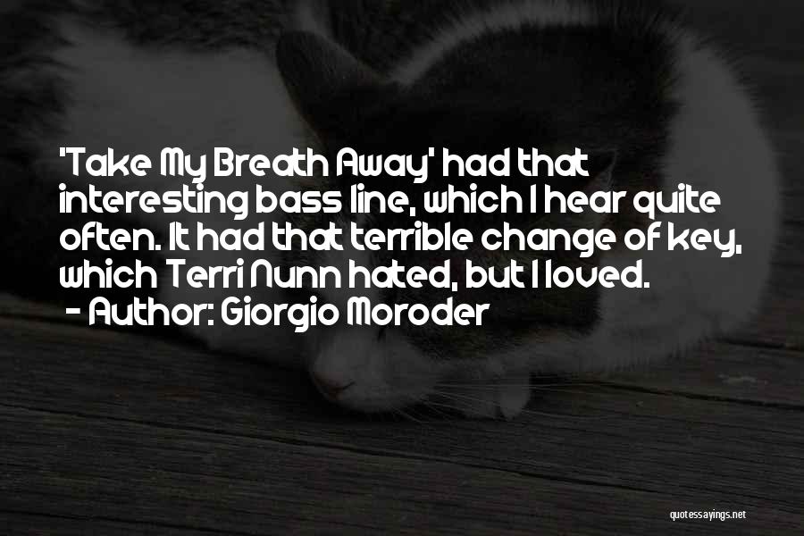 Giorgio Moroder Quotes: 'take My Breath Away' Had That Interesting Bass Line, Which I Hear Quite Often. It Had That Terrible Change Of