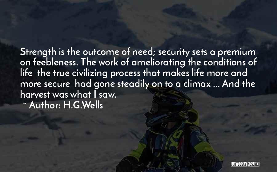 H.G.Wells Quotes: Strength Is The Outcome Of Need; Security Sets A Premium On Feebleness. The Work Of Ameliorating The Conditions Of Life