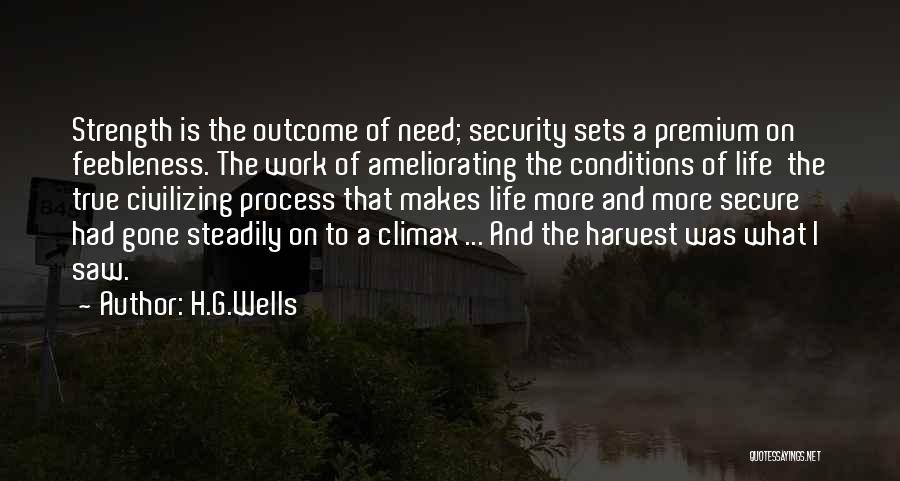 H.G.Wells Quotes: Strength Is The Outcome Of Need; Security Sets A Premium On Feebleness. The Work Of Ameliorating The Conditions Of Life