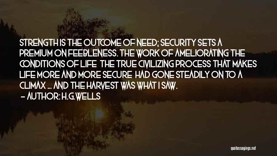 H.G.Wells Quotes: Strength Is The Outcome Of Need; Security Sets A Premium On Feebleness. The Work Of Ameliorating The Conditions Of Life