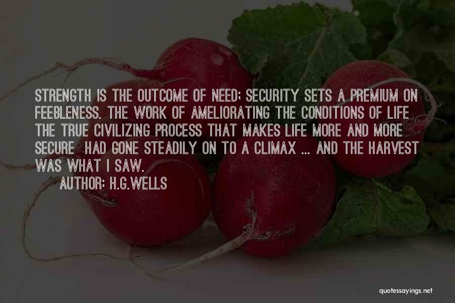 H.G.Wells Quotes: Strength Is The Outcome Of Need; Security Sets A Premium On Feebleness. The Work Of Ameliorating The Conditions Of Life