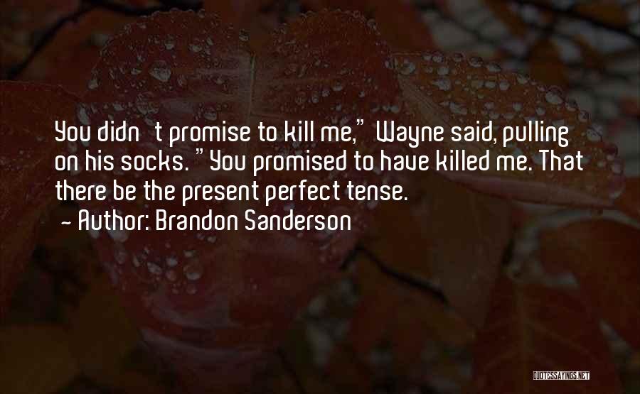 Brandon Sanderson Quotes: You Didn't Promise To Kill Me, Wayne Said, Pulling On His Socks. You Promised To Have Killed Me. That There