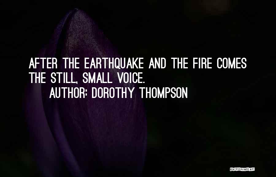 Dorothy Thompson Quotes: After The Earthquake And The Fire Comes The Still, Small Voice.