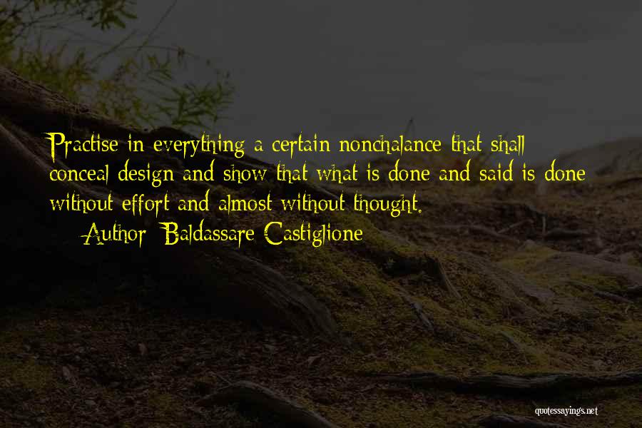 Baldassare Castiglione Quotes: Practise In Everything A Certain Nonchalance That Shall Conceal Design And Show That What Is Done And Said Is Done