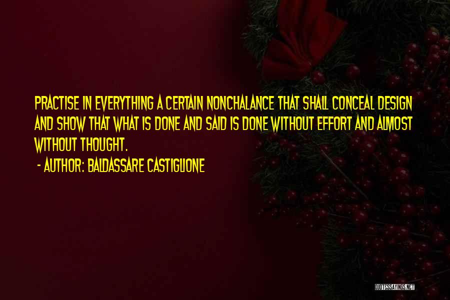 Baldassare Castiglione Quotes: Practise In Everything A Certain Nonchalance That Shall Conceal Design And Show That What Is Done And Said Is Done