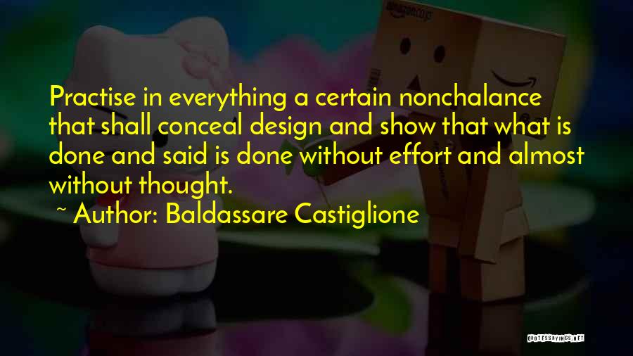 Baldassare Castiglione Quotes: Practise In Everything A Certain Nonchalance That Shall Conceal Design And Show That What Is Done And Said Is Done