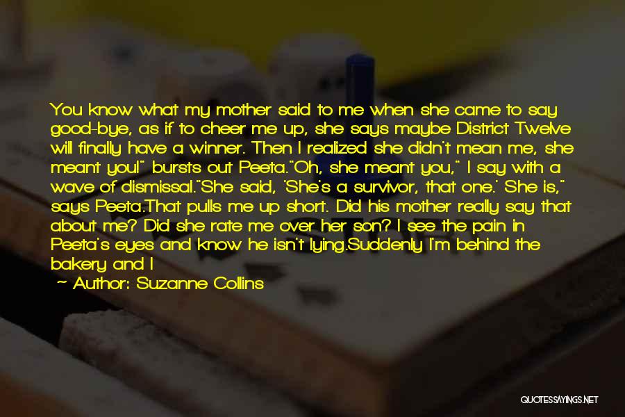 Suzanne Collins Quotes: You Know What My Mother Said To Me When She Came To Say Good-bye, As If To Cheer Me Up,